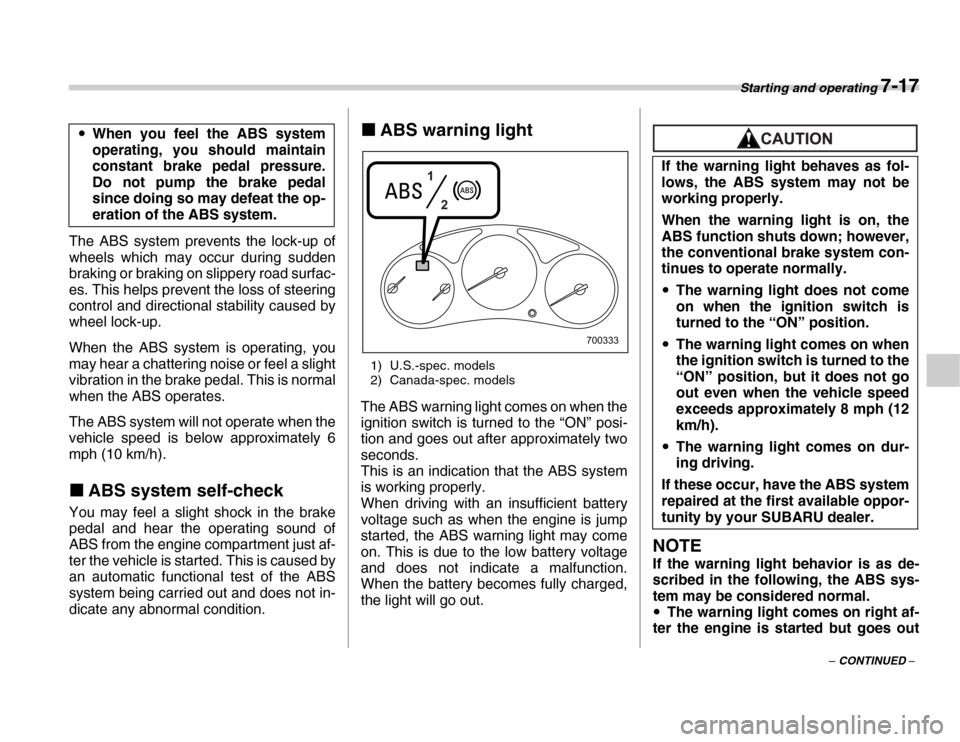 SUBARU FORESTER 2007 SG / 2.G User Guide Starting and operating 7-17
– CONTINUED –
The ABS system prevents the lock-up of 
wheels which may occur during sudden 
braking or braking on slippery road surfac- 
es. This helps prevent the loss