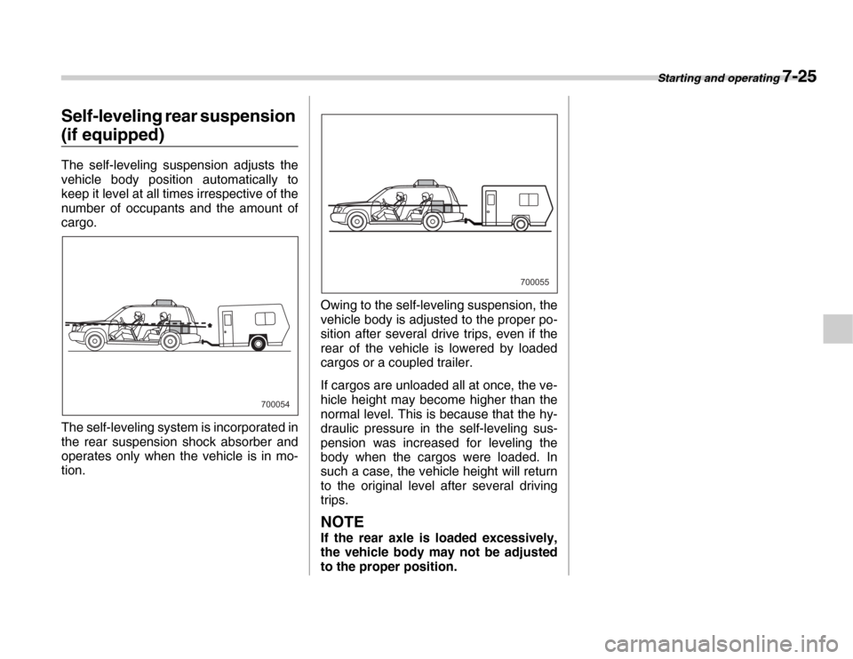 SUBARU FORESTER 2007 SG / 2.G Owners Manual Starting and operating 7-25
Self-leveling rear suspension 
(if equipped) 
The self-leveling suspension adjusts the 
vehicle body position automatically to 
keep it level at all times irrespective of t