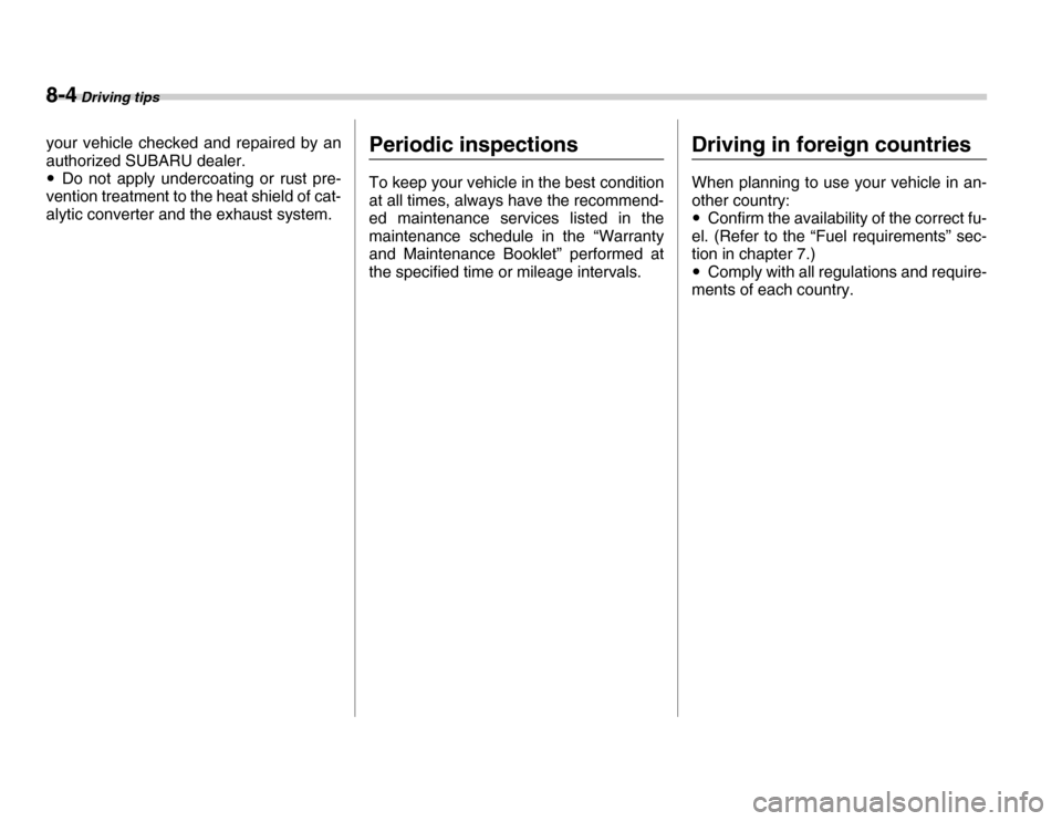SUBARU FORESTER 2007 SG / 2.G Owners Manual 8-4 Driving tips
your vehicle checked and repaired by an 
authorized SUBARU dealer. �yDo not apply undercoating or rust pre-
vention treatment to the heat shield of cat- 
alytic converter and the exha