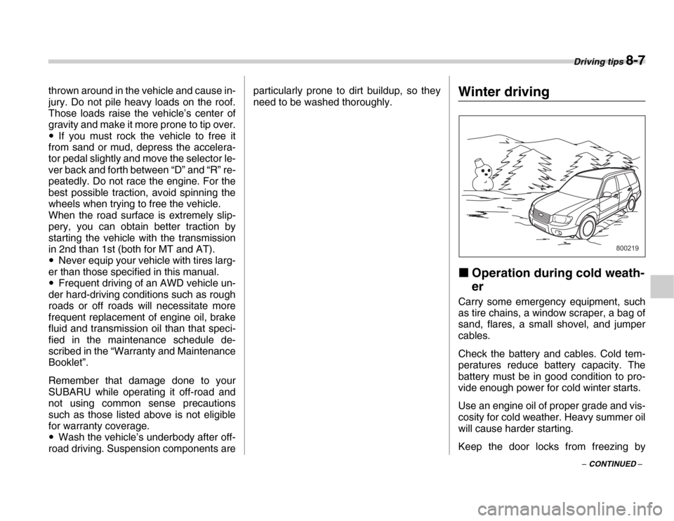 SUBARU FORESTER 2007 SG / 2.G Owners Manual Driving tips 8-7
– CONTINUED –
thrown around in the vehicle and cause in- 
jury. Do not pile heavy loads on the roof. 
Those loads raise the vehicle’s center of 
gravity and make it more prone t