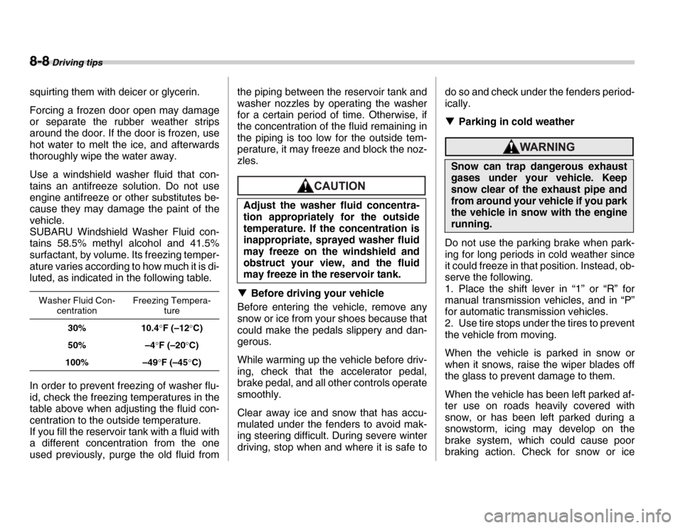 SUBARU FORESTER 2007 SG / 2.G User Guide 8-8 Driving tips
squirting them with deicer or glycerin. 
Forcing a frozen door open may damage 
or separate the rubber weather strips 
around the door. If the door is frozen, use 
hot water to melt t