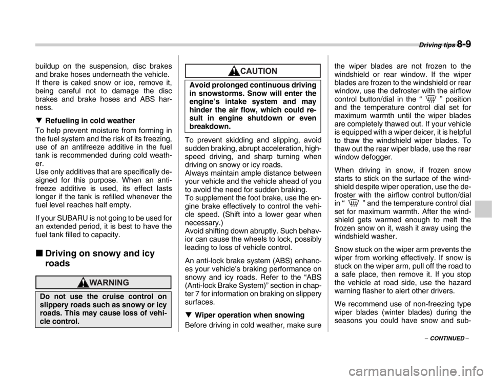 SUBARU FORESTER 2007 SG / 2.G Owners Manual Driving tips 8-9
– CONTINUED –
buildup on the suspension, disc brakes 
and brake hoses underneath the vehicle. 
If there is caked snow or ice, remove it, 
being careful not to damage the disc 
bra