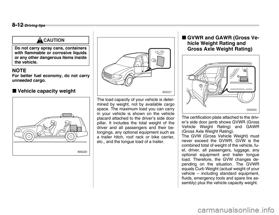 SUBARU FORESTER 2007 SG / 2.G Owners Manual 8-12 Driving tips
NOTE
For better fuel economy, do not carry 
unneeded cargo. �„ Vehicle capacity weight
The load capacity of your vehicle is deter- 
mined by weight, not by available cargo 
space. 