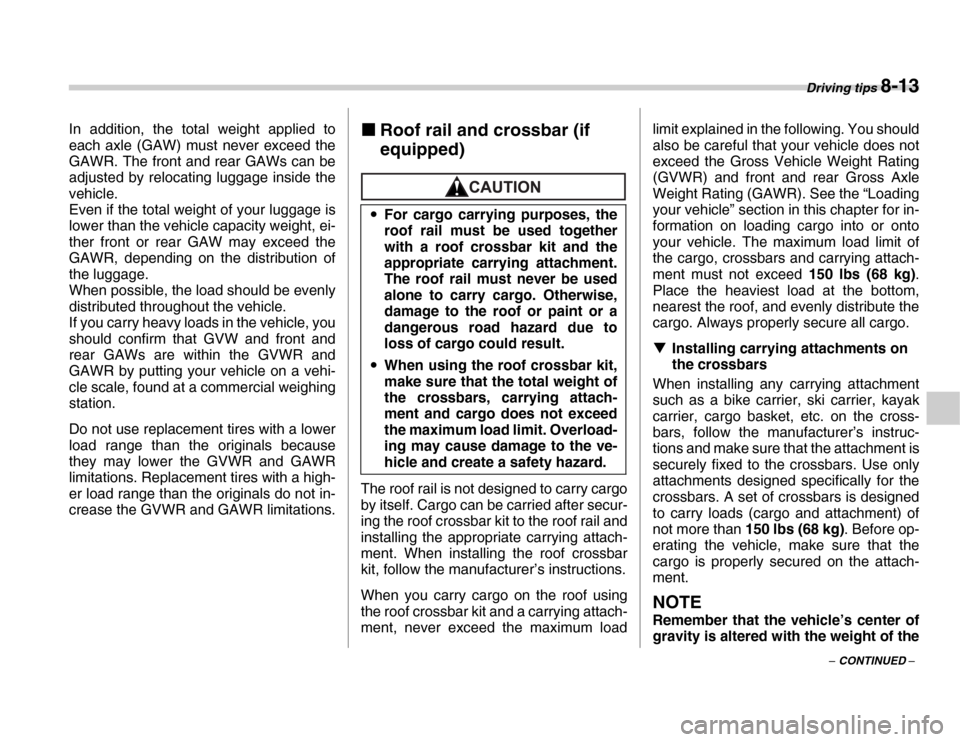 SUBARU FORESTER 2007 SG / 2.G Owners Manual Driving tips 8-13
– CONTINUED –
In addition, the total weight applied to 
each axle (GAW) must never exceed the 
GAWR. The front and rear GAWs can be 
adjusted by relocating luggage inside the 
ve