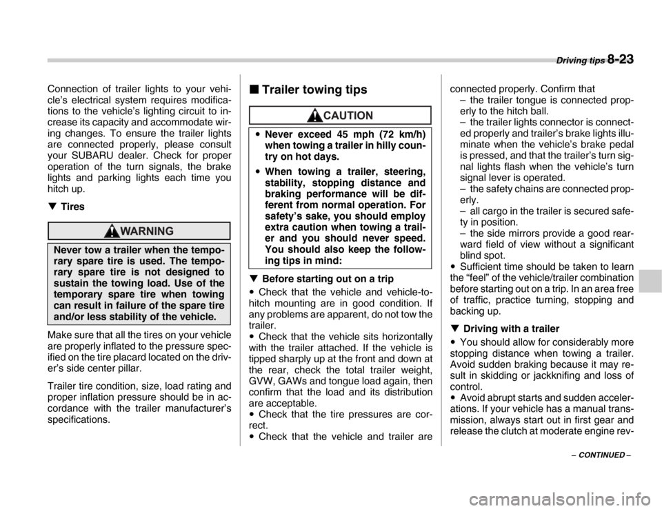 SUBARU FORESTER 2007 SG / 2.G Owners Manual Driving tips 8-23
– CONTINUED –
Connection of trailer lights to your vehi- 
cle’s electrical system requires modifica- 
tions to the vehicle’s lighting circuit to in- 
crease its capacity and 