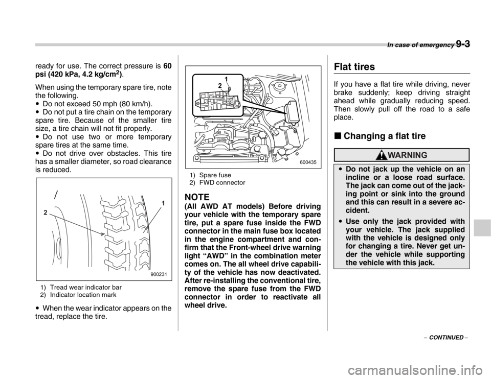 SUBARU FORESTER 2007 SG / 2.G Owners Manual In case of emergency 9-3
– CONTINUED –
ready for use. The correct pressure is 
60
psi (420 kPa, 4.2 kg/cm 2
).
When using the temporary spare tire, note 
the following. �y Do not exceed 50 mph (80