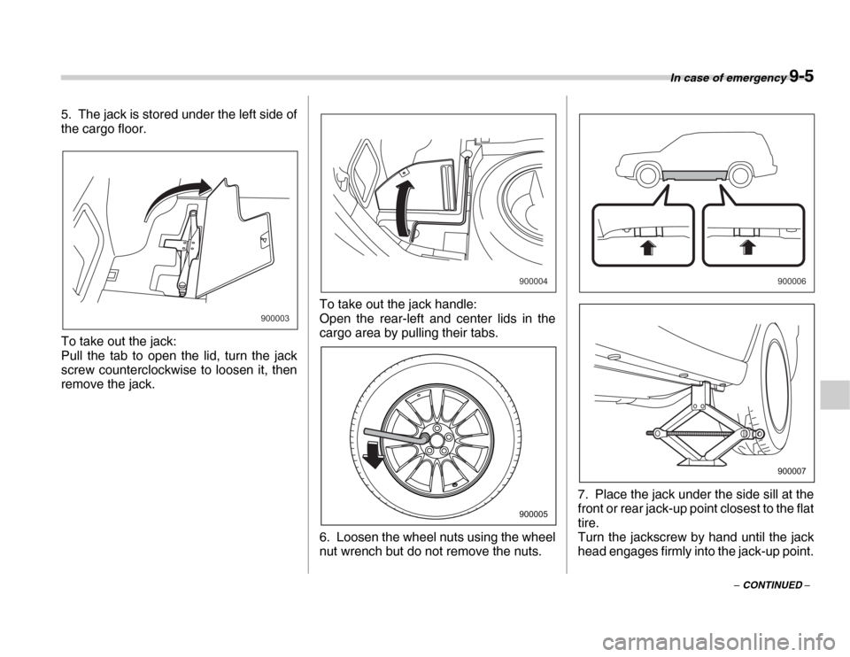 SUBARU FORESTER 2007 SG / 2.G Owners Manual In case of emergency 9-5
– CONTINUED –
5. The jack is stored under the left side of 
the cargo floor. 
To take out the jack: 
Pull the tab to open the lid, turn the jack 
screw counterclockwise to