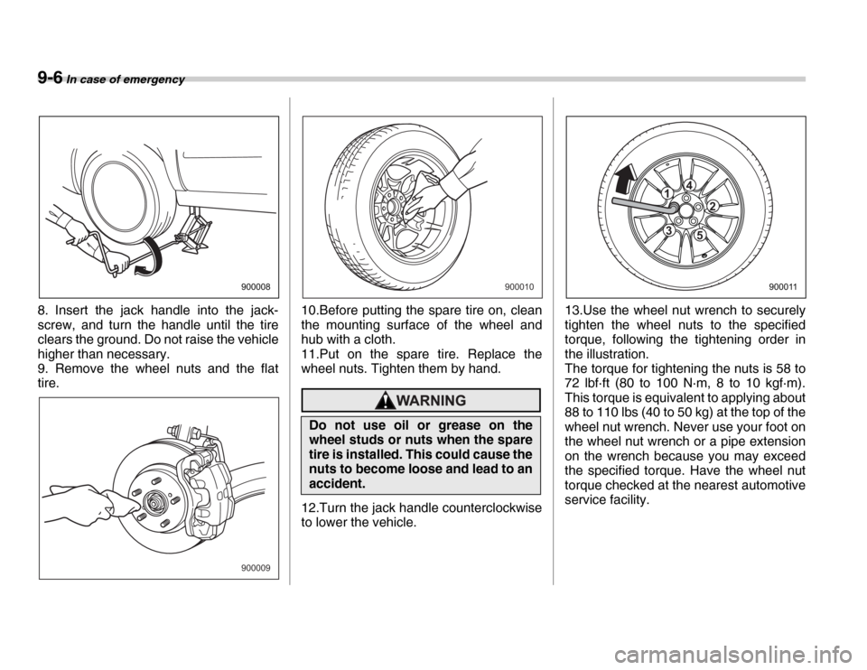 SUBARU FORESTER 2007 SG / 2.G Owners Manual 9-6 In case of emergency
8. Insert the jack handle into the jack- 
screw, and turn the handle until the tire 
clears the ground. Do not raise the vehicle 
higher than necessary. 
9. Remove the wheel n