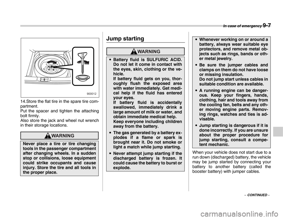 SUBARU FORESTER 2007 SG / 2.G Owners Manual In case of emergency 9-7
– CONTINUED –
14.Store the flat tire in the spare tire com- 
partment. 
Put the spacer and tighten the attaching 
bolt firmly. 
Also store the jack and wheel nut wrench
in