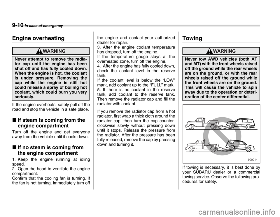 SUBARU FORESTER 2007 SG / 2.G Owners Manual 9-10 In case of emergency
Engine overheating
If the engine overheats, safely pull off the 
road and stop the vehicle in a safe place. �„If steam is coming from the  
engine compartment
Turn off the 