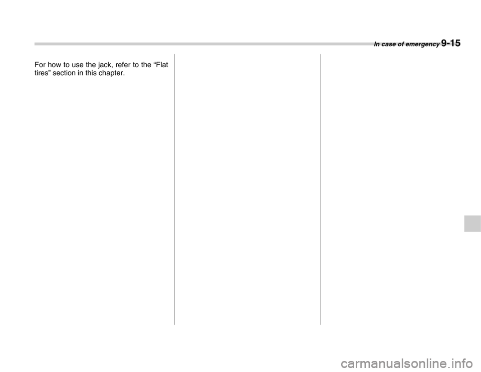 SUBARU FORESTER 2007 SG / 2.G Owners Manual In case of emergency 9-15
For how to use the jack, refer to the “Flat 
tires” section in this chapter. 