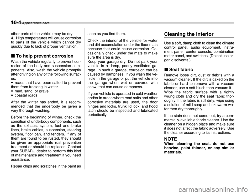 SUBARU FORESTER 2007 SG / 2.G Owners Manual 10-4 Appearance care
other parts of the vehicle may be dry. 
4. High temperatures will cause corrosion 
to parts of the vehicle which cannot dry 
quickly due to lack of proper ventilation. �„To help