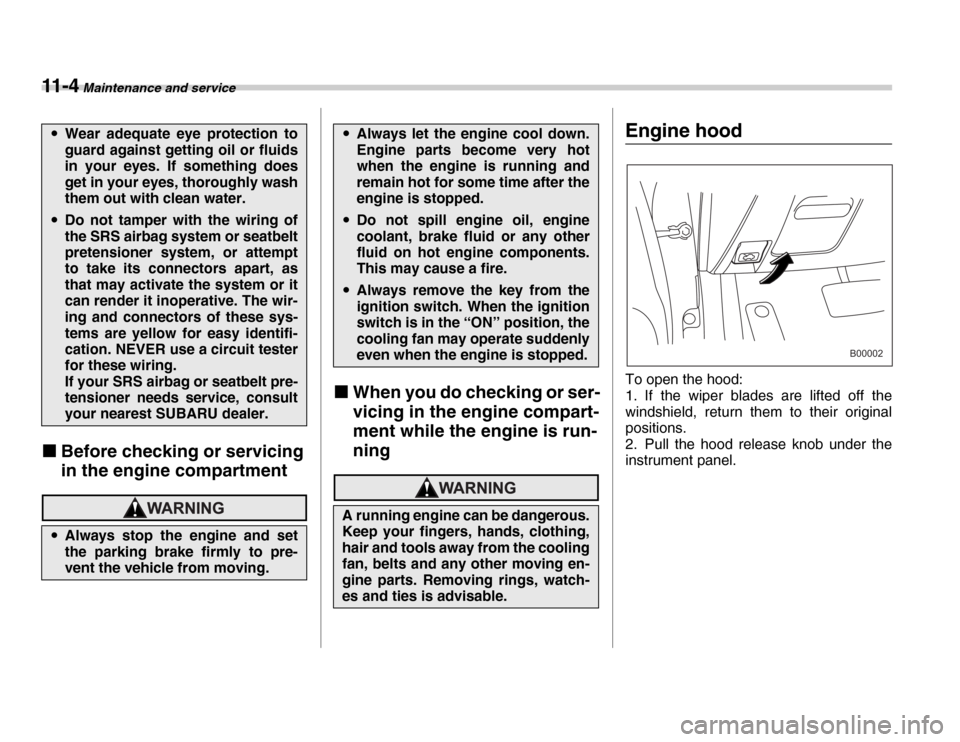SUBARU FORESTER 2007 SG / 2.G Manual PDF 11 - 4 Maintenance and service
�„Before checking or servicing  
in the engine compartment
�„When you do checking or ser- 
vicing in the engine compart-
ment while the engine is run-ning
Engine hoo