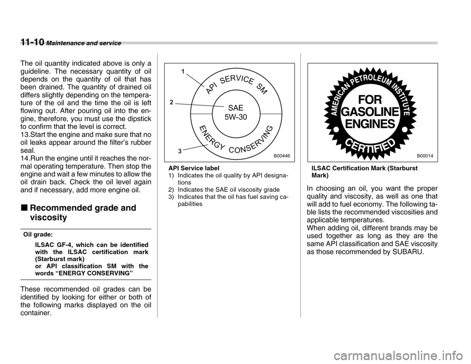 SUBARU FORESTER 2007 SG / 2.G Owners Manual 11 - 1 0 Maintenance and service
The oil quantity indicated above is only a
guideline. The necessary quantity of oil
depends on the quantity of oil that has
been drained. The quantity of drained oi SUBARU FORESTER 2007 SG / 2.G Owners Manual 11 - 1 0 Maintenance and service
The oil quantity indicated above is only a
guideline. The necessary quantity of oil
depends on the quantity of oil that has
been drained. The quantity of drained oi