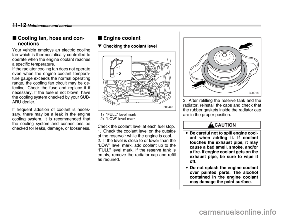 SUBARU FORESTER 2007 SG / 2.G User Guide 11 - 1 2 Maintenance and service
�„Cooling fan, hose and con- 
nections
Your vehicle employs an electric cooling 
fan which is thermostatically controlled to 
operate when the engine coolant reaches