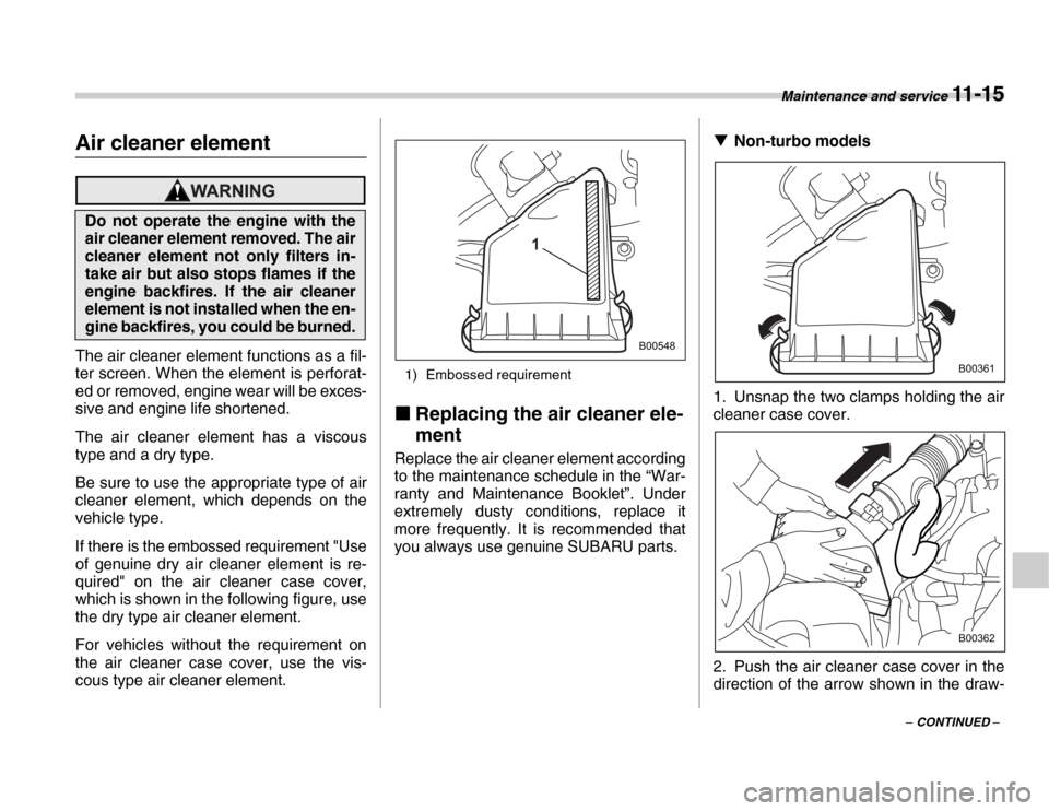 SUBARU FORESTER 2007 SG / 2.G Owners Manual Maintenance and service 11 - 15
– CONTINUED –
Air cleaner element
The air cleaner element functions as a fil- 
ter screen. When the element is perforat- 
ed or removed, engine wear will be exces- 