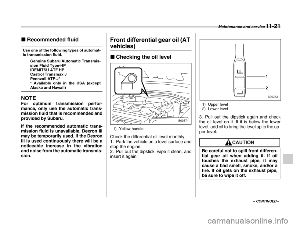 SUBARU FORESTER 2007 SG / 2.G Owners Manual Maintenance and service 11 - 21
– CONTINUED –
�„
Recommended fluid
Use one of the following types of automat- 
ic transmission fluid.
Genuine Subaru Automatic Transmis-
sion Fluid Type-HP
IDEMIT