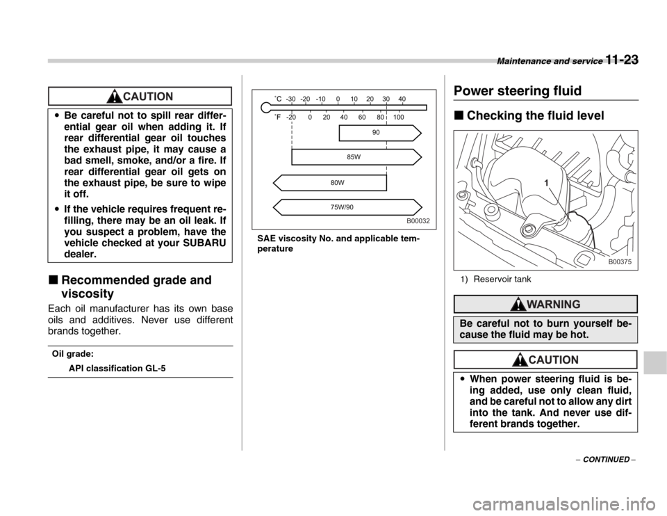 SUBARU FORESTER 2007 SG / 2.G Owners Manual Maintenance and service 11 - 23
– CONTINUED –
�„Recommended grade and  
viscosity
Each oil manufacturer has its own base 
oils and additives. Never use different 
brands together.
Oil grade:
API