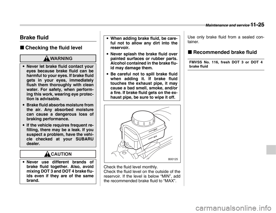 SUBARU FORESTER 2007 SG / 2.G Owners Manual Maintenance and service 11 - 25
Brake fluid �„Checking the fluid level
Check the fluid level monthly. 
Check the fluid level on the outside of the 
reservoir. If the level is below “MIN”, add 
t