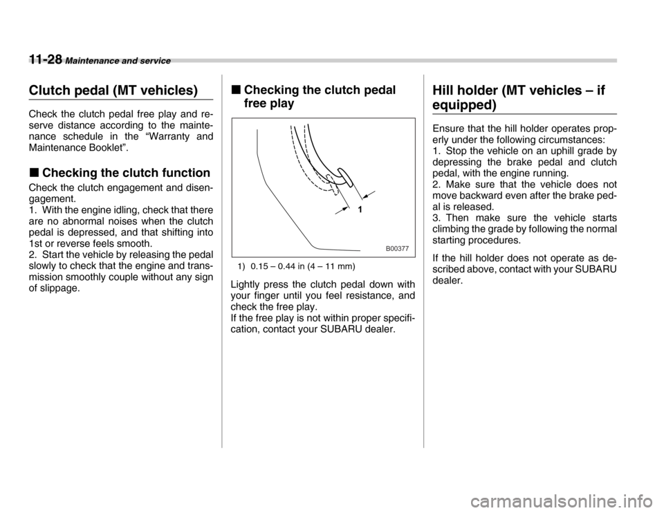 SUBARU FORESTER 2007 SG / 2.G Owners Manual 11 - 2 8 Maintenance and service
Clutch pedal (MT vehicles) 
Check the clutch pedal free play and re- 
serve distance according to the mainte- 
nance schedule in the “Warranty and 
Maintenance Bookl