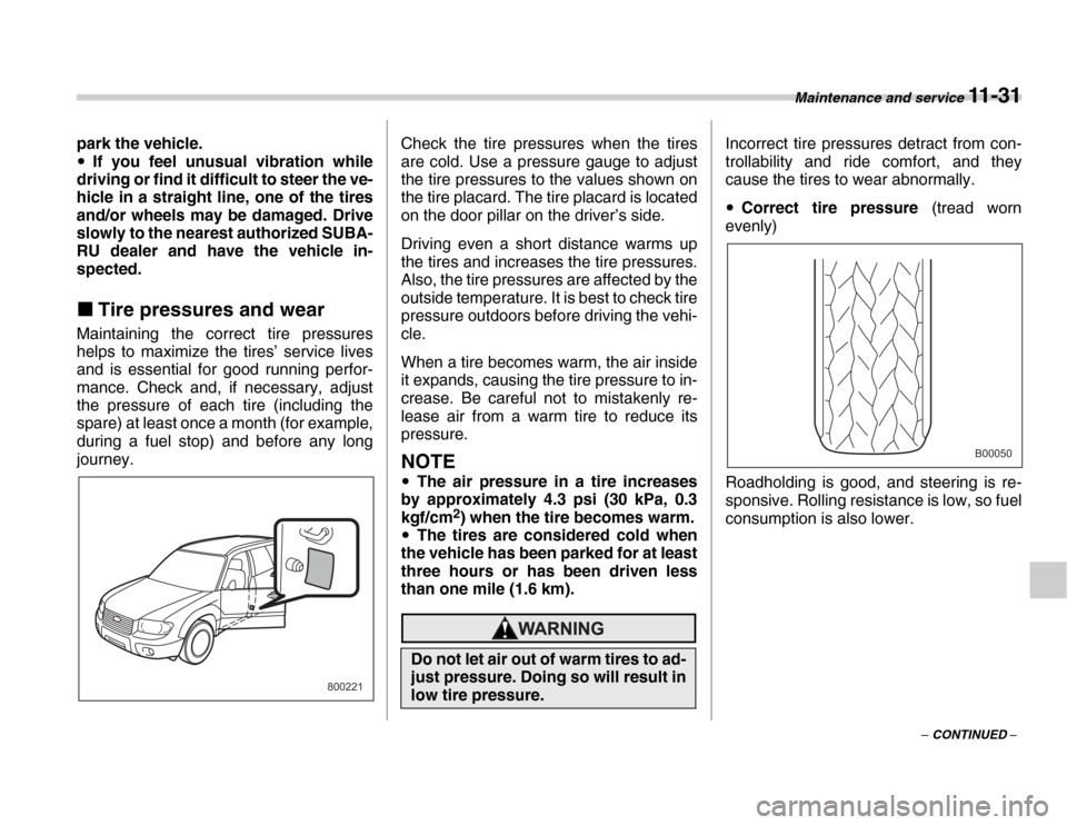 SUBARU FORESTER 2007 SG / 2.G User Guide Maintenance and service 11 - 31
– CONTINUED –
park the vehicle. �y
If you feel unusual vibration while
driving or find it difficult to steer the ve- 
hicle in a straight line, one of the tires 
an