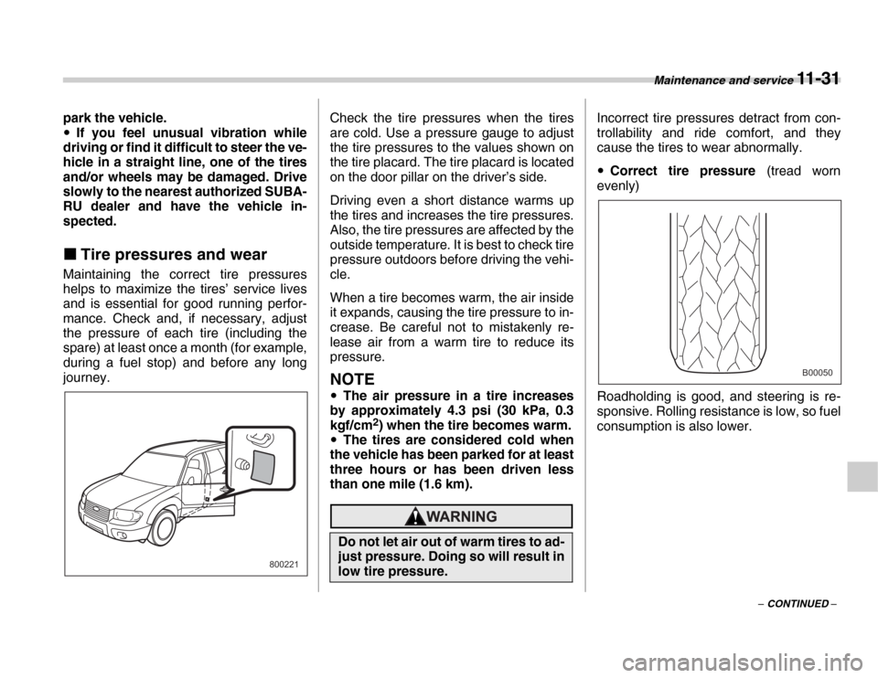 SUBARU FORESTER 2007 SG / 2.G Workshop Manual Maintenance and service 11 - 31
– CONTINUED –
park the vehicle. �y
If you feel unusual vibration while
driving or find it difficult to steer the ve- 
hicle in a straight line, one of the tires 
an