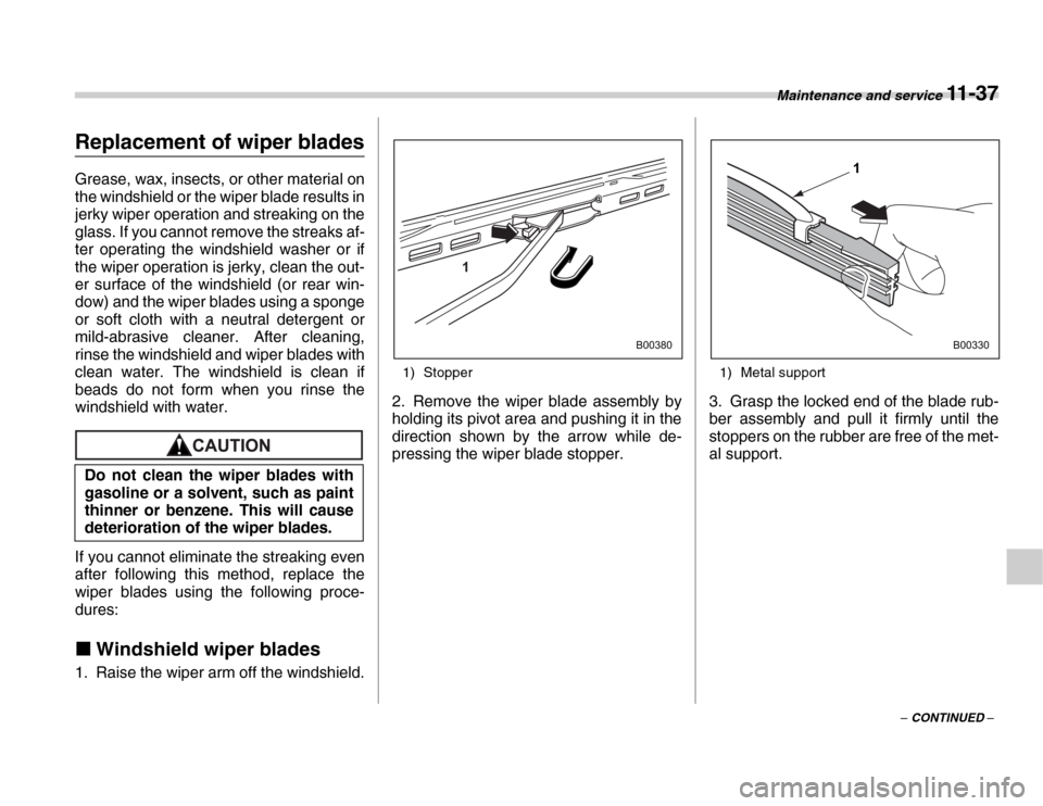 SUBARU FORESTER 2007 SG / 2.G Owners Manual Maintenance and service 11 - 37
– CONTINUED –
Replacement of wiper blades 
Grease, wax, insects, or other material on 
the windshield or the wiper blade results in 
jerky wiper operation and strea