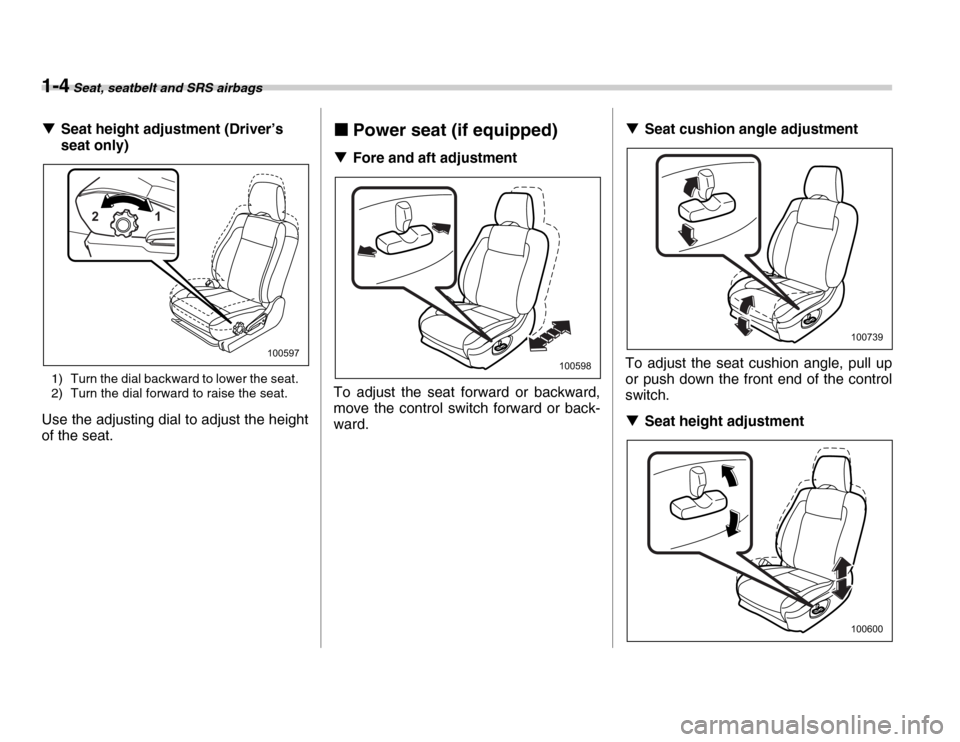 SUBARU FORESTER 2007 SG / 2.G Owners Guide 1-4 Seat, seatbelt and SRS airbags
�TSeat height adjustment (Driver’s  
seat only)
1) Turn the dial backward to lower the seat. 
2) Turn the dial forward to raise the seat.
Use the adjusting dial to