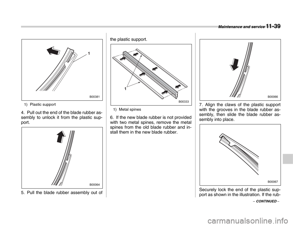 SUBARU FORESTER 2007 SG / 2.G Owners Manual Maintenance and service 11 - 39
– CONTINUED –
1) Plastic support
4. Pull out the end of the blade rubber as- 
sembly to unlock it from the plastic sup- 
port. 
5. Pull the blade rubber assembly ou