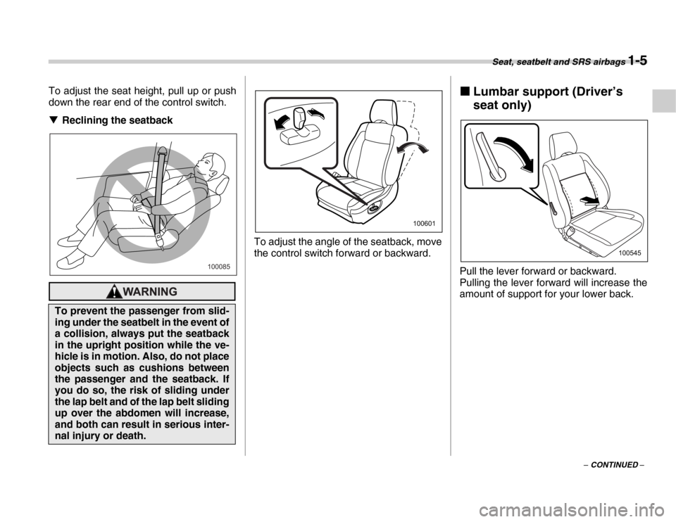 SUBARU FORESTER 2007 SG / 2.G User Guide Seat, seatbelt and SRS airbags 1-5
– CONTINUED –
To adjust the seat height, pull up or push 
down the rear end of the control switch. �T
Reclining the seatback
To adjust the angle of the seatback,