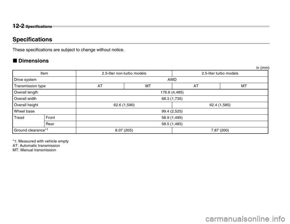 SUBARU FORESTER 2007 SG / 2.G Owners Guide 12-2 Specifications
Sp ecificationsSpecifications 
These specifications are subject to change without notice. �„Dimensions
in (mm)
*1: Measured with vehicle empty 
AT: Automatic transmission 
MT: Ma