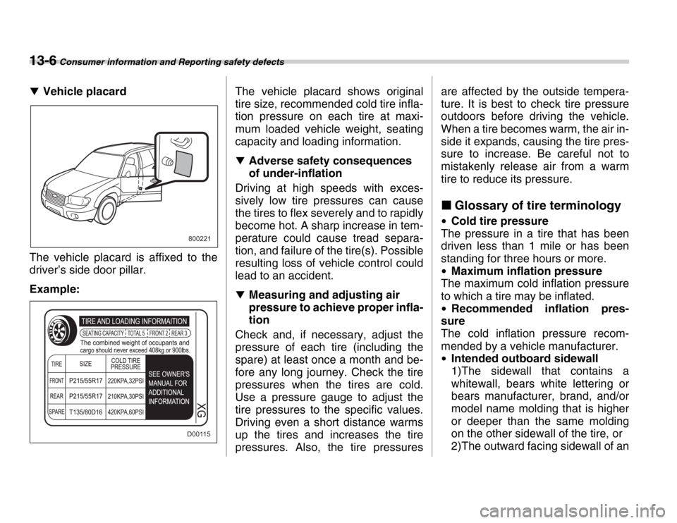 SUBARU FORESTER 2007 SG / 2.G Owners Manual 13-6 Consumer information and Reporting safety defects
�TVehicle placard
The vehicle placard is affixed to the 
driver’s side door pillar. 
Example: The vehicle placard shows original 
tire size, re