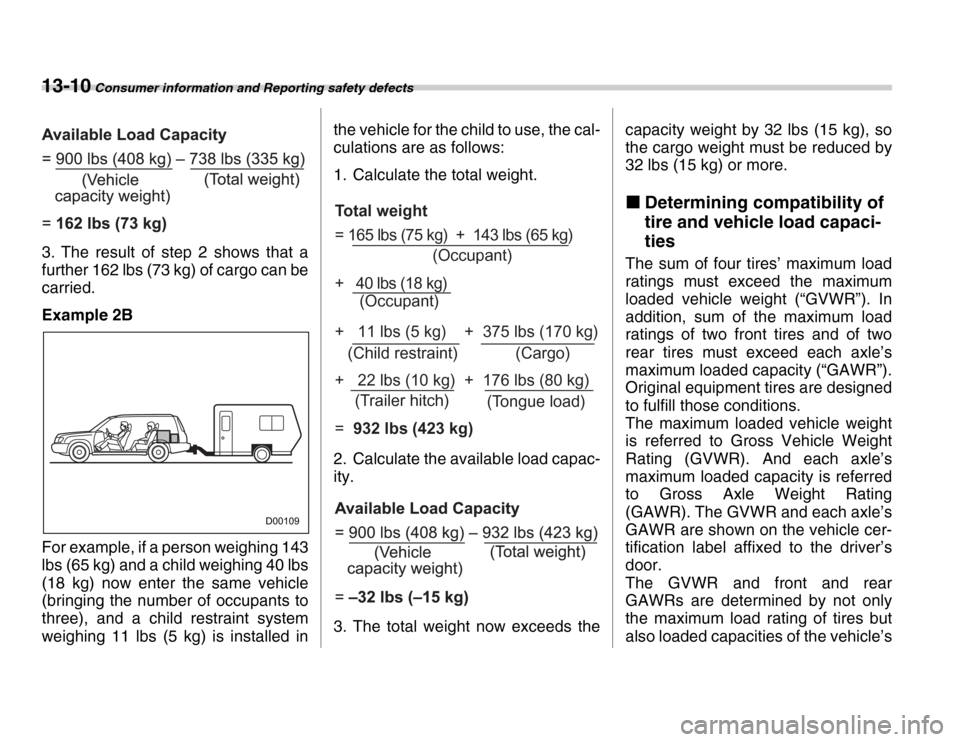 SUBARU FORESTER 2007 SG / 2.G Owners Manual 13-10 Consumer information and Reporting safety defects
3. The result of step 2 shows that a 
further 162 lbs (73 kg) of cargo can be 
carried. 
Example 2B 
For example, if a person weighing 143 
lbs 