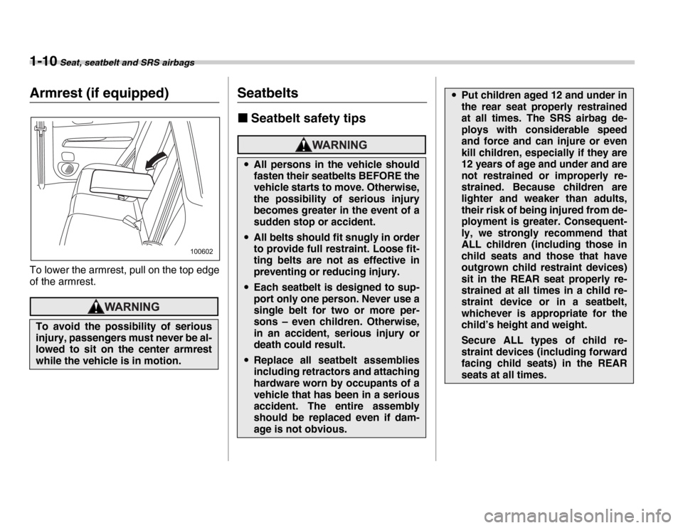 SUBARU FORESTER 2007 SG / 2.G Owners Manual 1-10 Seat, seatbelt and SRS airbags
Armrest (if equipped) 
To lower the armrest, pull on the top edge 
of the armrest.Seatbelts �„Seatbelt safety tips
To avoid the possibility of serious 
injury, pa