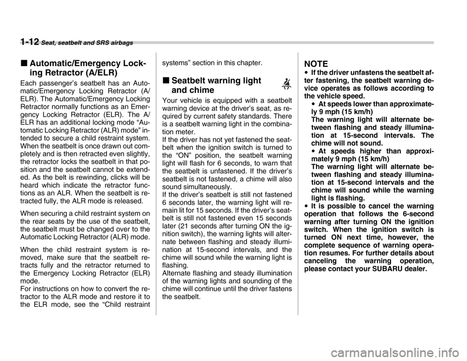 SUBARU FORESTER 2007 SG / 2.G Owners Manual 1-12 Seat, seatbelt and SRS airbags
�„Automatic/Emergency Lock- 
ing Retractor (A/ELR)
Each passenger’s seatbelt has an Auto- 
matic/Emergency Locking Retractor (A/ 
ELR). The Automatic/Emergency 
