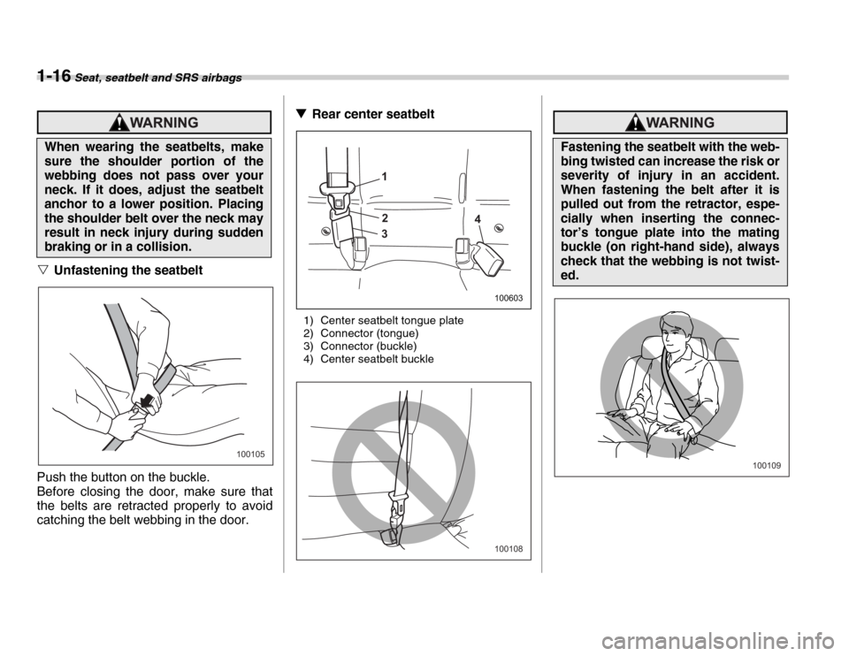 SUBARU FORESTER 2007 SG / 2.G Service Manual 1-16 Seat, seatbelt and SRS airbags
�VUnfastening the seatbelt
Push the button on the buckle. 
Before closing the door, make sure that 
the belts are retracted properly to avoid 
catching the belt web