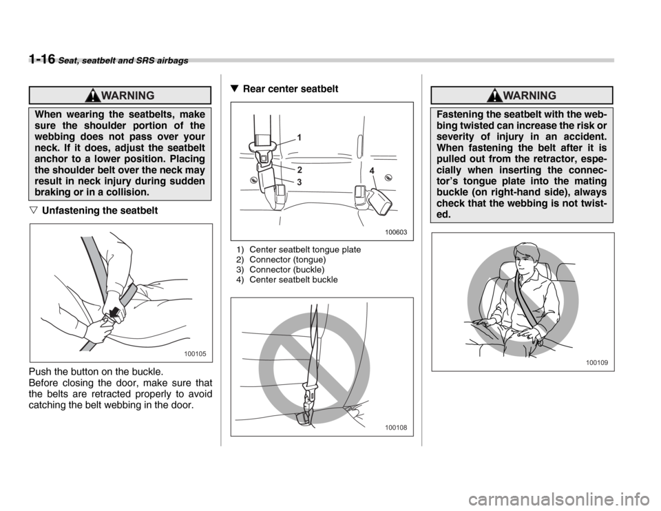 SUBARU FORESTER 2007 SG / 2.G Owners Manual 1-16 Seat, seatbelt and SRS airbags
�VUnfastening the seatbelt
Push the button on the buckle. 
Before closing the door, make sure that 
the belts are retracted properly to avoid 
catching the belt web