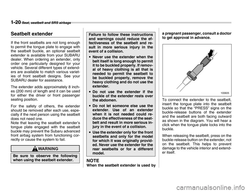 SUBARU FORESTER 2007 SG / 2.G Owners Manual 1-20 Seat, seatbelt and SRS airbags
Seatbelt extender 
If the front seatbelts are not long enough 
to permit the tongue plate to engage with 
the seatbelt buckle, an optional seatbelt 
extender is ava