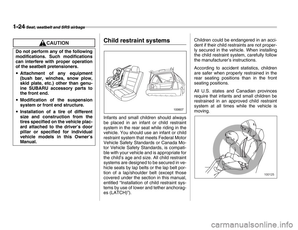 SUBARU FORESTER 2007 SG / 2.G Owners Manual 1-24 Seat, seatbelt and SRS airbags
Child restraint systems 
Infants and small children should always 
be placed in an infant or child restraint 
system in the rear seat while riding in the 
vehicle. 