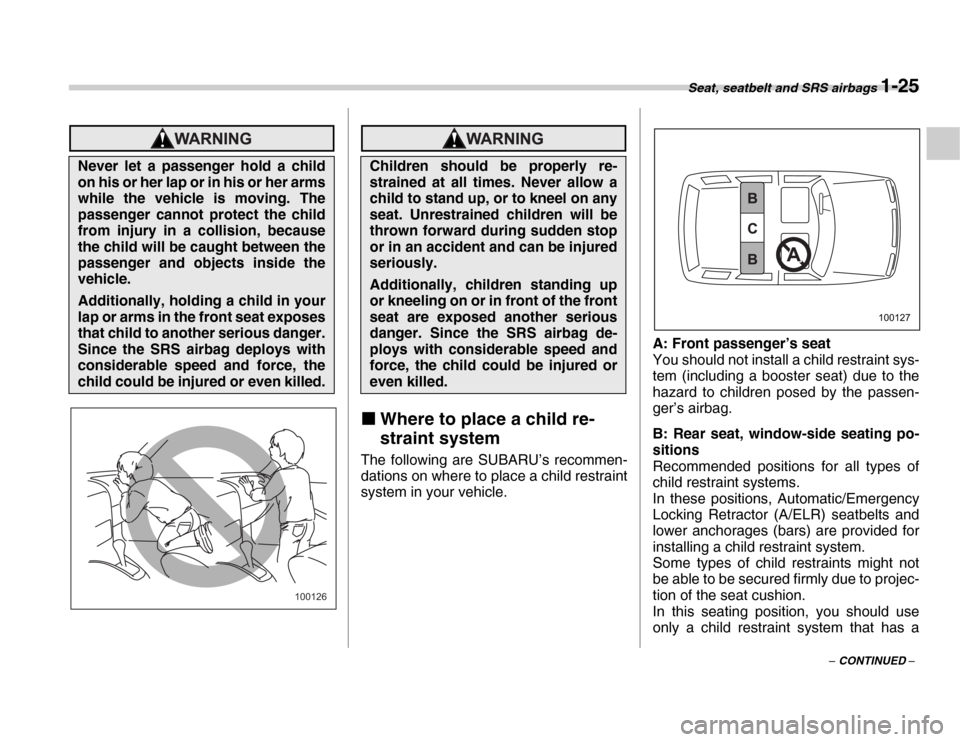 SUBARU FORESTER 2007 SG / 2.G Workshop Manual Seat, seatbelt and SRS airbags 1-25
– CONTINUED –
�„Where to place a child re- 
straint system
The following are SUBARU’s recommen- 
dations on where to place a child restraint 
system in your