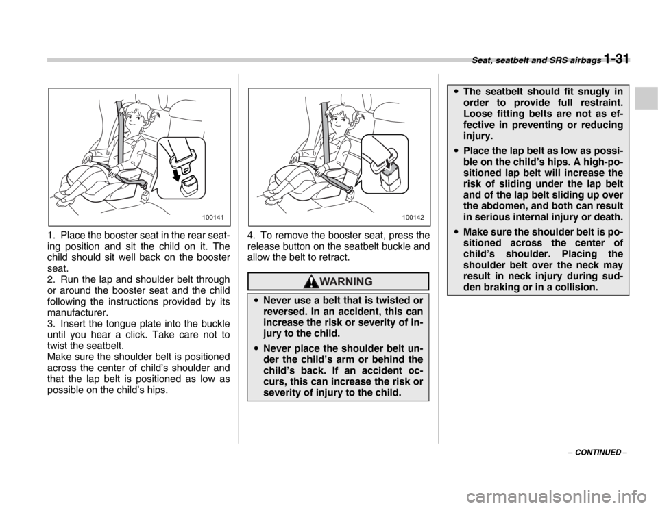 SUBARU FORESTER 2007 SG / 2.G Owners Guide Seat, seatbelt and SRS airbags 1-31
– CONTINUED –
1. Place the booster seat in the rear seat- 
ing position and sit the child on it. The 
child should sit well back on the booster 
seat. 
2. Run t
