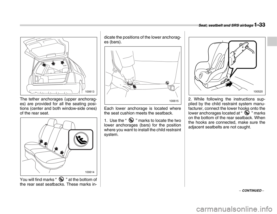 SUBARU FORESTER 2007 SG / 2.G Owners Guide Seat, seatbelt and SRS airbags 1-33
– CONTINUED –
The tether anchorages (upper anchorag- 
es) are provided for all the seating posi- 
tions (center and both window-side ones) 
of the rear seat. 
Y