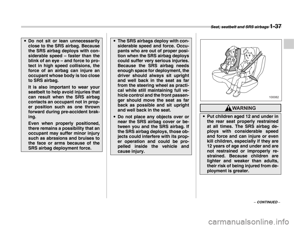 SUBARU FORESTER 2007 SG / 2.G Repair Manual Seat, seatbelt and SRS airbags 1-37
– CONTINUED –
�yDo not sit or lean unnecessarily 
close to the SRS airbag. Because 
the SRS airbag deploys with con- 
siderable speed – faster than the 
blink