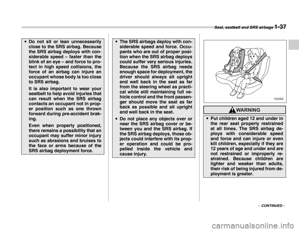 SUBARU FORESTER 2007 SG / 2.G Owners Manual Seat, seatbelt and SRS airbags 1-37
– CONTINUED –
�yDo not sit or lean unnecessarily 
close to the SRS airbag. Because 
the SRS airbag deploys with con- 
siderable speed – faster than the 
blink