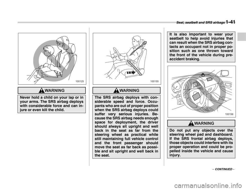 SUBARU FORESTER 2007 SG / 2.G Owners Manual Seat, seatbelt and SRS airbags 1-41
– CONTINUED –
Never hold a child on your lap or in 
your arms. The SRS airbag deploys 
with considerable force and can in- 
jure or even kill the child.
100125
