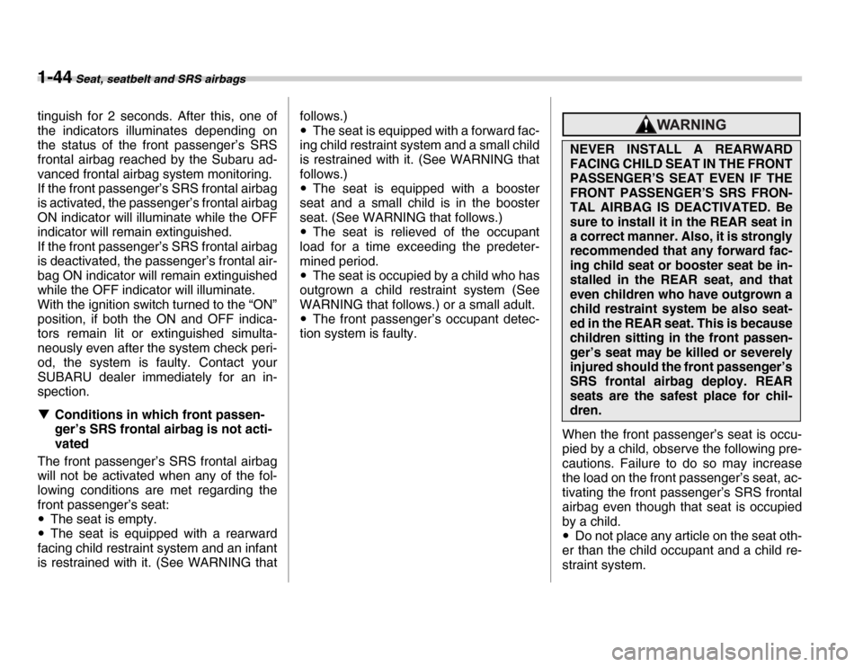 SUBARU FORESTER 2007 SG / 2.G Manual PDF 1-44 Seat, seatbelt and SRS airbags
tinguish for 2 seconds. After this, one of 
the indicators illuminates depending on 
the status of the front passenger’s SRS 
frontal airbag reached by the Subaru