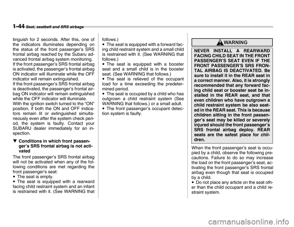 SUBARU FORESTER 2007 SG / 2.G User Guide 1-44 Seat, seatbelt and SRS airbags
tinguish for 2 seconds. After this, one of 
the indicators illuminates depending on 
the status of the front passenger’s SRS 
frontal airbag reached by the Subaru