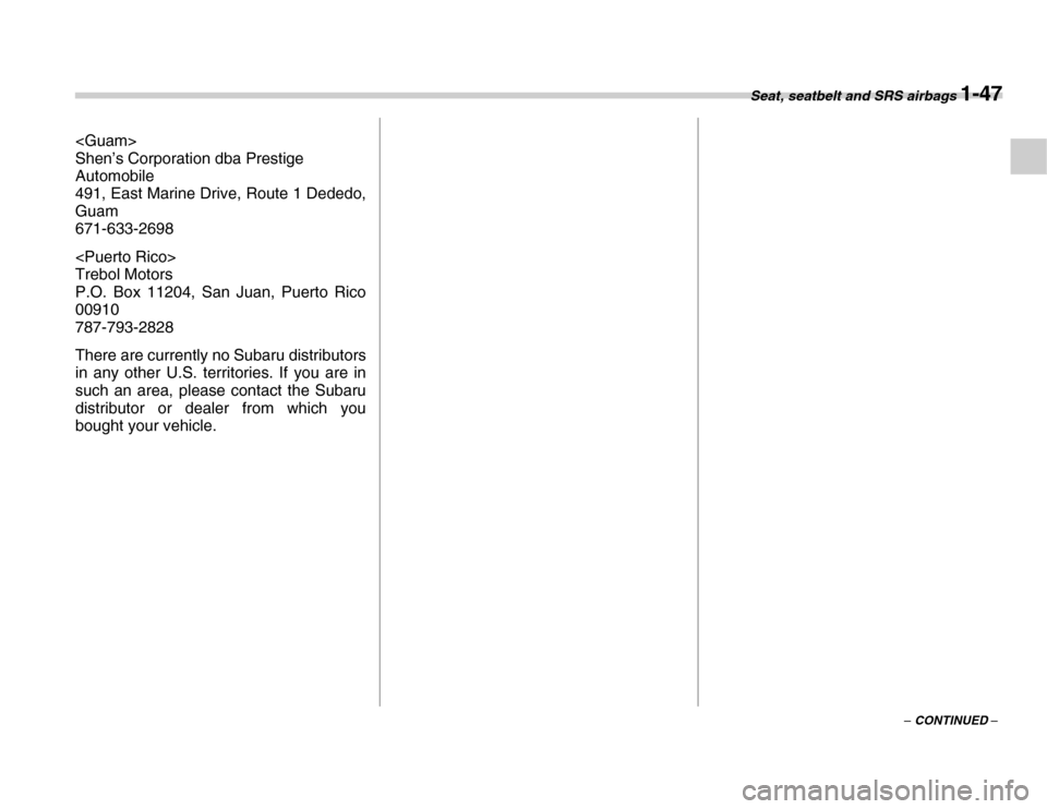 SUBARU FORESTER 2007 SG / 2.G Manual PDF Seat, seatbelt and SRS airbags 1-47
– CONTINUED –
<Guam> 
Shen’s Corporation dba Prestige  
Automobile 
491, East Marine Drive, Route 1 Dededo, 
Guam 
671-633-2698 
<Puerto Rico> 
Trebol Motors 