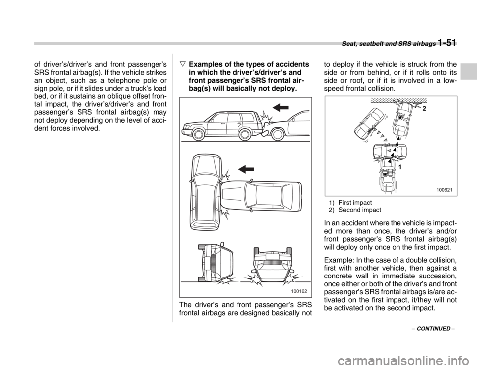 SUBARU FORESTER 2007 SG / 2.G Owners Manual Seat, seatbelt and SRS airbags 1-51
– CONTINUED –
of driver’s/driver’s and front passenger’s 
SRS frontal airbag(s). If the vehicle strikes 
an object, such as a telephone pole or 
sign pole
