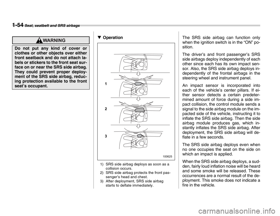 SUBARU FORESTER 2007 SG / 2.G Owners Manual 1-54 Seat, seatbelt and SRS airbags
�TOperation
1) SRS side airbag deploys as soon as a  collision occurs.
2) SRS side airbag protects the front pas- senger’s head and chest.
3) After deployment, SR